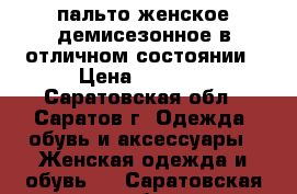 пальто женское демисезонное в отличном состоянии › Цена ­ 2 500 - Саратовская обл., Саратов г. Одежда, обувь и аксессуары » Женская одежда и обувь   . Саратовская обл.